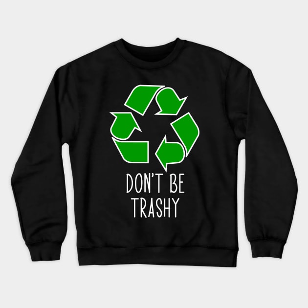 Don’t Be Trashy - Funny Recycling Design Crewneck Sweatshirt by ScienceCorner